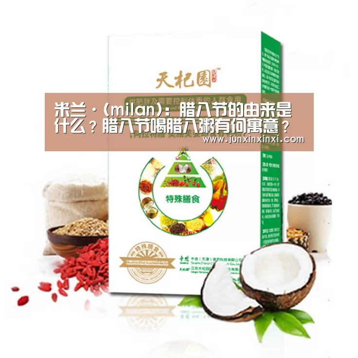 米兰·(milan)：腊八节的由来是什么？腊八节喝腊八粥有何寓意？(图3)