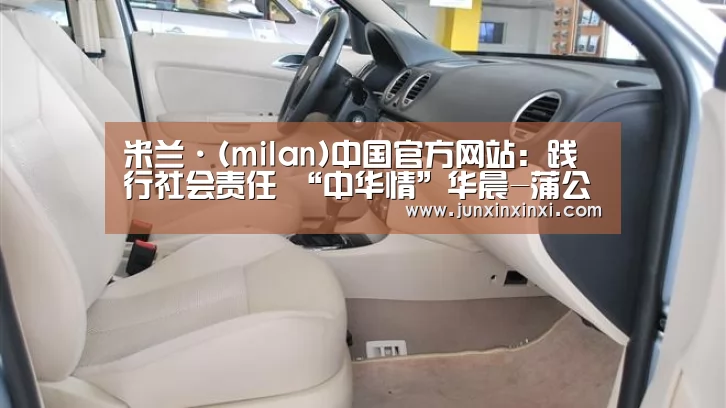 米兰·(milan)中国官方网站:践行社会责任 “中华情”华晨-蒲公英爱心基金在沈启动(图1) 米兰