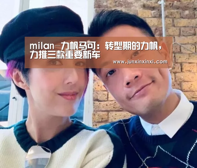 milan-力帆马可:转型期的力帆,力推三款重要新车(图4) 米兰·(milan)
