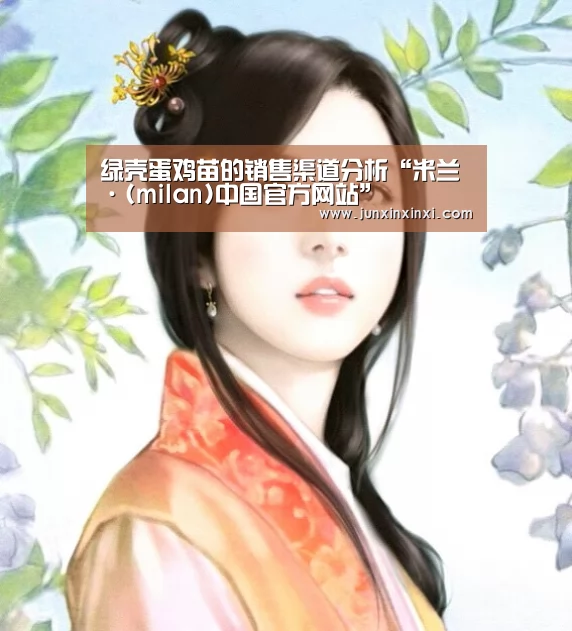 绿壳蛋鸡苗的销售渠道分析“米兰·(milan)中国官方网站”(图2)