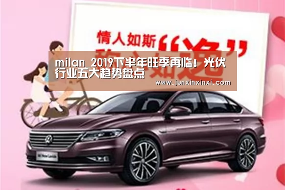 milan_2019下半年旺季再临!光伏行业五大趋势盘点(图3) 米兰·(milan)中国官方网站