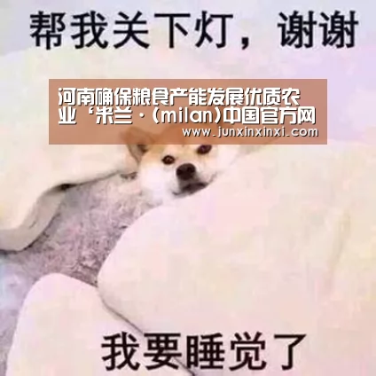 河南确保粮食产能发展优质农业‘米兰·(milan)中国官方网站’(图3) 河南确保粮食产能发展优质农业‘米兰·(milan)中国官方网站’(图3)