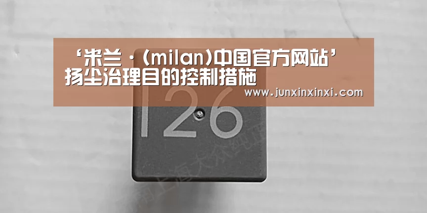 ‘米兰·(milan)中国官方网站’
扬尘治理目的控制措施(图1) 米兰·(milan)中国官方网站