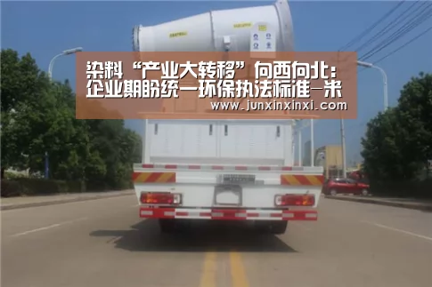 染料“产业大转移”向西向北:企业期盼统一环保执法标准-米兰·(milan)(图1) 米兰·(milan)中国官方网站
