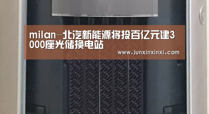 milan-北汽新能源将投百亿元建3000座光储换电站(图1) milan-北汽新能源将投百亿元建3000座光储换电站(图1)