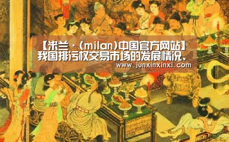 【米兰·(milan)中国官方网站】我国排污权交易市场的发展情况、问题和政策建议(图2)