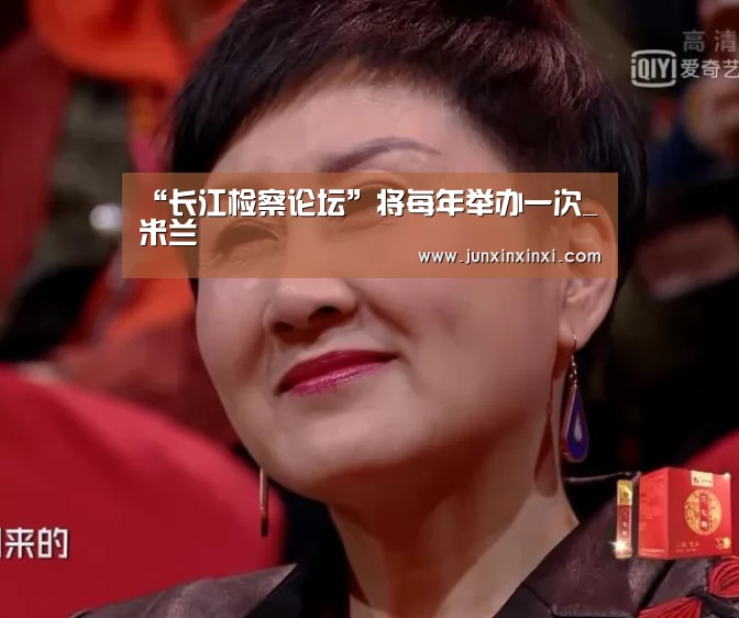 “长江检察论坛”将每年举办一次_米兰(图2) “长江检察论坛”将每年举办一次_米兰(图2)