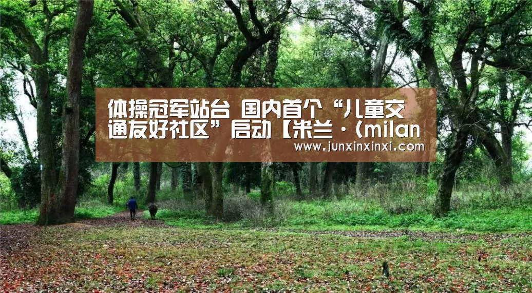 体操冠军站台 国内首个“儿童交通友好社区”启动【米兰·(milan)】(图2) 米兰·(milan)